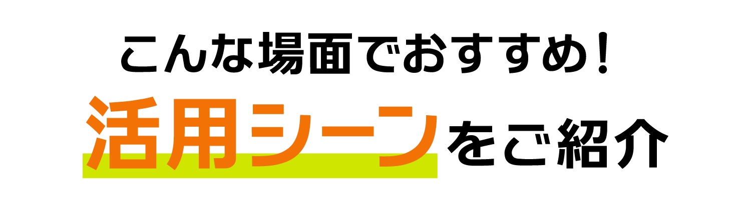 活用シーンをご紹介